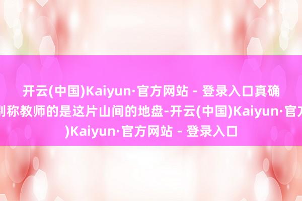 开云(中国)Kaiyun·官方网站 - 登录入口真确教我若何作念好别称教师的是这片山间的地盘-开云(中国)Kaiyun·官方网站 - 登录入口