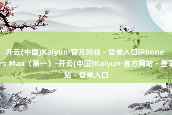 开云(中国)Kaiyun·官方网站 - 登录入口iPhone 17 Pro Max（第一）-开云(中国)Kaiyun·官方网站 - 登录入口