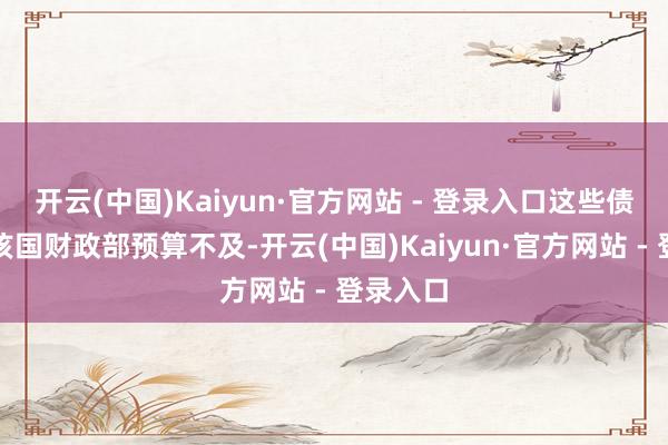 开云(中国)Kaiyun·官方网站 - 登录入口这些债务源于该国财政部预算不及-开云(中国)Kaiyun·官方网站 - 登录入口