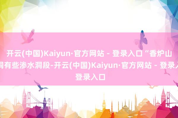 开云(中国)Kaiyun·官方网站 - 登录入口“香炉山隧洞有些渗水洞段-开云(中国)Kaiyun·官方网站 - 登录入口