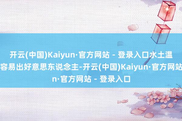 开云(中国)Kaiyun·官方网站 - 登录入口水土温润的场所最容易出好意思东说念主-开云(中国)Kaiyun·官方网站 - 登录入口