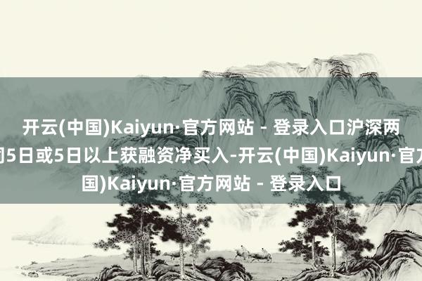 开云(中国)Kaiyun·官方网站 - 登录入口沪深两市共有226股伙同5日或5日以上获融资净买入-开云(中国)Kaiyun·官方网站 - 登录入口