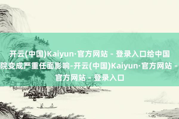 开云(中国)Kaiyun·官方网站 - 登录入口给中国国度话剧院变成严重任面影响-开云(中国)Kaiyun·官方网站 - 登录入口