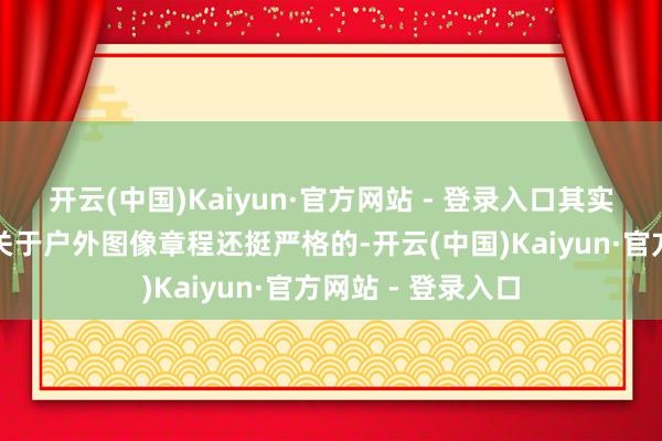开云(中国)Kaiyun·官方网站 - 登录入口其实我国《告白法》关于户外图像章程还挺严格的-开云(中国)Kaiyun·官方网站 - 登录入口