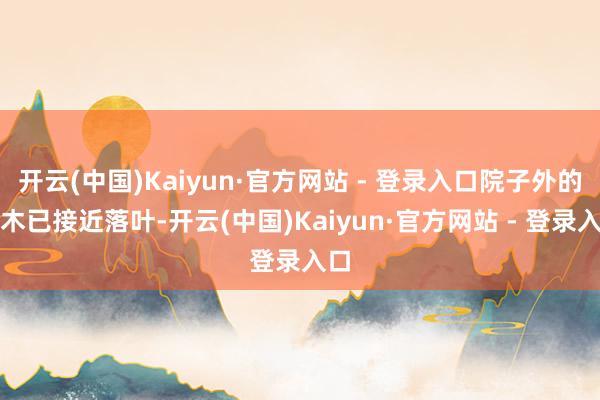 开云(中国)Kaiyun·官方网站 - 登录入口院子外的树木已接近落叶-开云(中国)Kaiyun·官方网站 - 登录入口