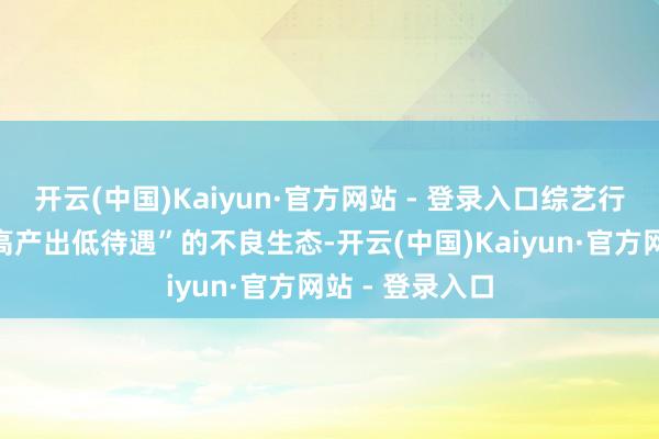 开云(中国)Kaiyun·官方网站 - 登录入口综艺行业极难走出“高产出低待遇”的不良生态-开云(中国)Kaiyun·官方网站 - 登录入口
