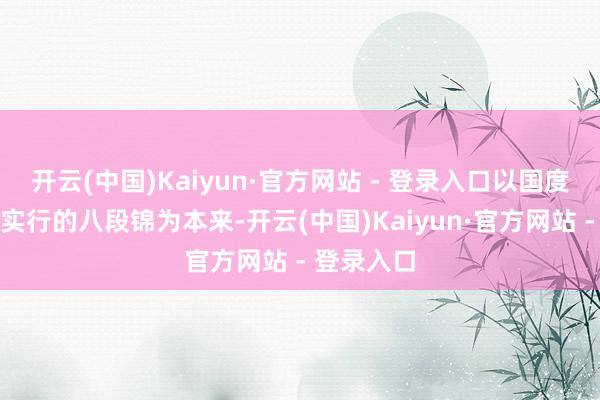 开云(中国)Kaiyun·官方网站 - 登录入口以国度体育总局实行的八段锦为本来-开云(中国)Kaiyun·官方网站 - 登录入口