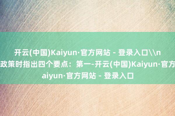 开云(中国)Kaiyun·官方网站 - 登录入口\n张展红先容聚焦政策时指出四个要点：第一-开云(中国)Kaiyun·官方网站 - 登录入口