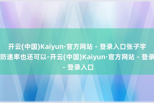 开云(中国)Kaiyun·官方网站 - 登录入口张子宇的回防速率也还可以-开云(中国)Kaiyun·官方网站 - 登录入口