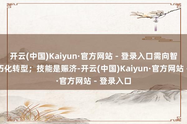 开云(中国)Kaiyun·官方网站 - 登录入口需向智能化、细巧化转型；技能是赈济-开云(中国)Kaiyun·官方网站 - 登录入口