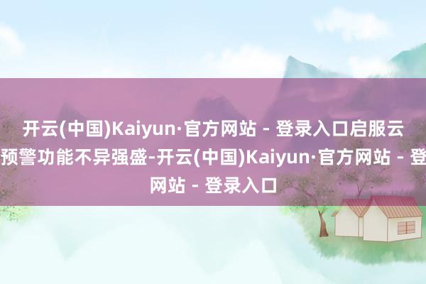开云(中国)Kaiyun·官方网站 - 登录入口启服云的智能预警功能不异强盛-开云(中国)Kaiyun·官方网站 - 登录入口