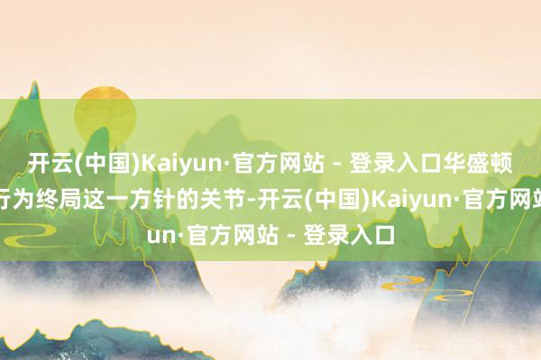 开云(中国)Kaiyun·官方网站 - 登录入口华盛顿将加征关税行为终局这一方针的关节-开云(中国)Kaiyun·官方网站 - 登录入口