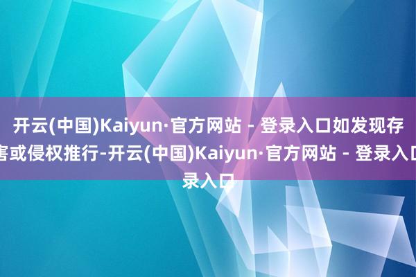 开云(中国)Kaiyun·官方网站 - 登录入口如发现存害或侵权推行-开云(中国)Kaiyun·官方网站 - 登录入口