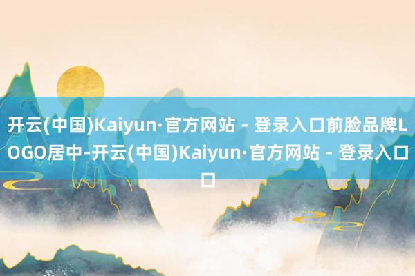 开云(中国)Kaiyun·官方网站 - 登录入口前脸品牌LOGO居中-开云(中国)Kaiyun·官方网站 - 登录入口