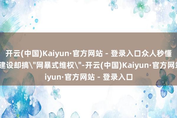 开云(中国)Kaiyun·官方网站 - 登录入口众人秒懂——法学专科建设却搞＂网暴式维权＂-开云(中国)Kaiyun·官方网站 - 登录入口