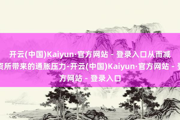 开云(中国)Kaiyun·官方网站 - 登录入口从而减缓高工资所带来的通胀压力-开云(中国)Kaiyun·官方网站 - 登录入口
