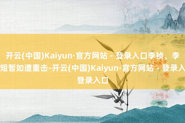 开云(中国)Kaiyun·官方网站 - 登录入口李祯、李墨短暂如遭重击-开云(中国)Kaiyun·官方网站 - 登录入口