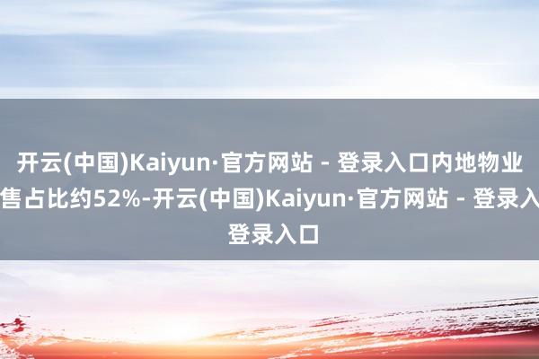 开云(中国)Kaiyun·官方网站 - 登录入口内地物业销售占比约52%-开云(中国)Kaiyun·官方网站 - 登录入口