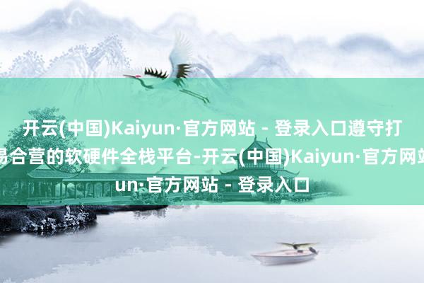 开云(中国)Kaiyun·官方网站 - 登录入口遵守打造强智能、易合营的软硬件全栈平台-开云(中国)Kaiyun·官方网站 - 登录入口