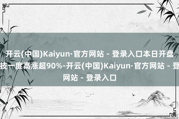 开云(中国)Kaiyun·官方网站 - 登录入口本日开盘拿森科技一度高涨超90%-开云(中国)Kaiyun·官方网站 - 登录入口