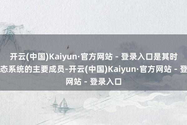 开云(中国)Kaiyun·官方网站 - 登录入口是其时海底生态系统的主要成员-开云(中国)Kaiyun·官方网站 - 登录入口