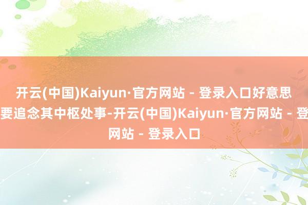 开云(中国)Kaiyun·官方网站 - 登录入口好意思联储需要追念其中枢处事-开云(中国)Kaiyun·官方网站 - 登录入口