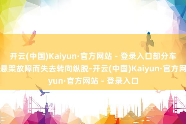 开云(中国)Kaiyun·官方网站 - 登录入口部分车辆被指可能因悬架故障而失去转向纵脱-开云(中国)Kaiyun·官方网站 - 登录入口