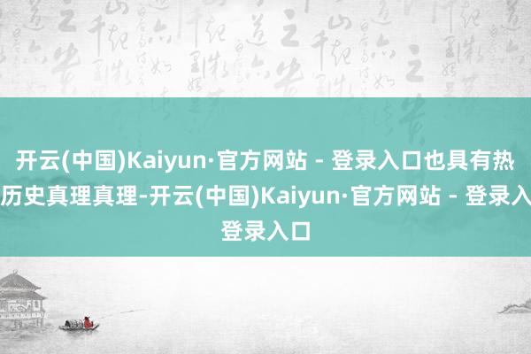 开云(中国)Kaiyun·官方网站 - 登录入口也具有热切历史真理真理-开云(中国)Kaiyun·官方网站 - 登录入口
